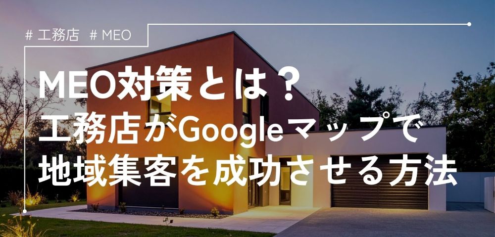 MEO対策とは？工務店がGoogleマップで地域集客を成功させる方法