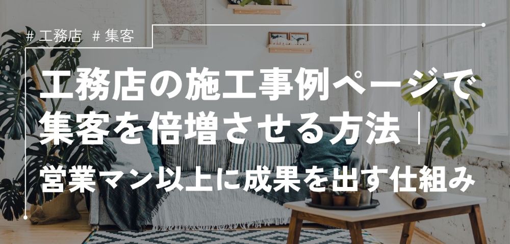 工務店の施工事例ページで集客を倍増させる方法