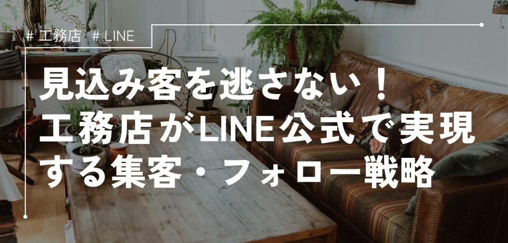 工務店がLINE公式で実現する集客・フォロー戦略