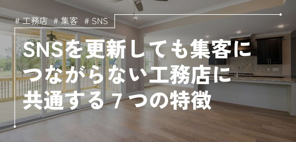 工務店のSNS更新が集客につながらない７つの原因と改善策
