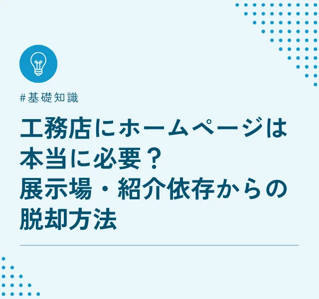 工務店にホームページは本当に必要？展示場・紹介依存からの脱却方法