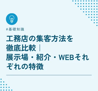 工務店の集客方法を徹底比較｜展示場・紹介・Webそれぞれの特徴