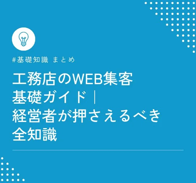 【まとめ】工務店のWeb集客 基礎ガイド｜経営者が押さえるべき全知識