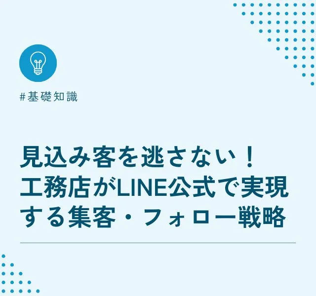 見込み客を逃さない！工務店がLINE公式で実現する集客・フォロー戦略