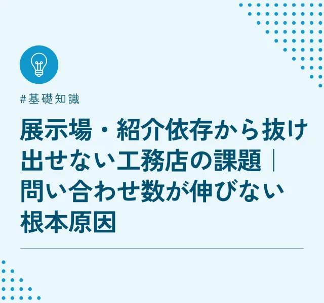 展示場・紹介依存から抜け出せない工務店の課題｜問い合わせ数が伸びない根本原因